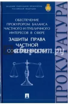 Обеспечение прокурором баланса частного и публичного интересов в сфере защиты права частной собствен