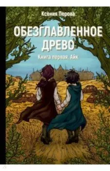 Обезглавленное древо. Книга 1. Айк
