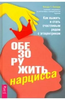 Обезоружить нарцисса. Как выжить и стать счастливым рядом с эгоцентриком