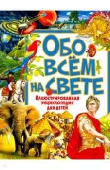 Обо всём на свете. Иллюстрированная энциклопедия