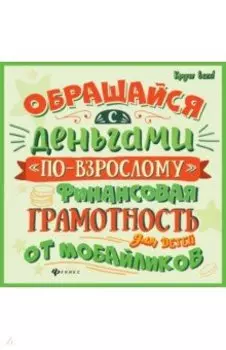 Обращайся с деньгами "по-взрослому". Финансовая грамотность для детей от мобайликов