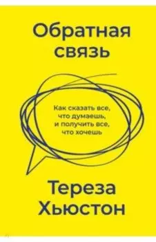 Обратная связь. Как сказать все, что думаешь, и получить все, что хочешь