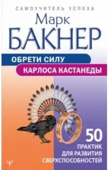 Обрети силу Карлоса Кастанеды. 50 практик для развития сверхспособностей