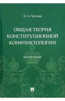 Общая теория конституционной конфликтологии. Монография