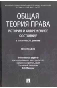 Общая теория права: история и современное состояние (к 110-летию А. И. Денисова). Монография