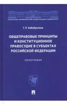 Общеправовые принципы и конституционное правосудие в субъектах Российской Федерации. Монография