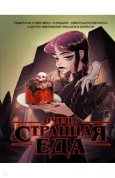 Очень странная еда. Рецепты из "Твин Пикса", "Уэнсдей", "Сверхъестественного" и других фильмов