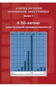 Очерки истории российской электроники. Выпуск 4. К 50-летию электронной промышленности