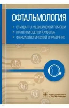 Офтальмология. Стандарты медицинской помощи. Критерии оценки качества. Фармакологический справочник
