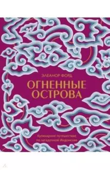 Огненные острова. Кулинарное путешествие по загадочной Индонезии