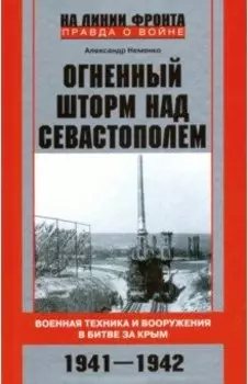 Огненный шторм над Севастополем. Военная техника и вооружения в битве за Крым. 1941-1942