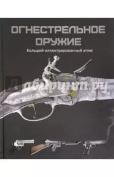 Огнестрельное оружие. Большой иллюстрированный атлас