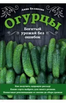Огурцы. Богатый урожай без ошибок