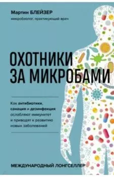 Охотники за микробами. Как антибиотики, санация и дезинфекция ослабляют иммунитет и приводят