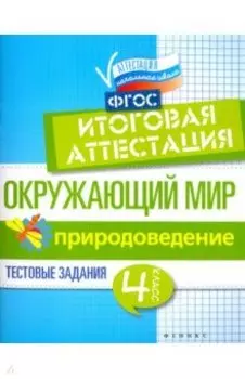 Окружающий мир. 4 класс. Итоговая аттестация. Природоведение. Тестовые задания. ФГОС