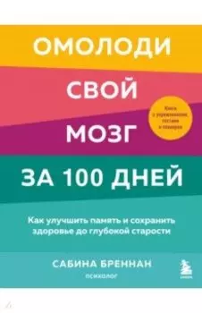 Омолоди свой мозг за 100 дней. Как улучшить память и сохранить здоровье до глубокой старости