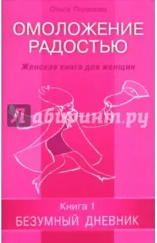 Омоложение радостью. Женская книга для женщин. Книга 1. Безумный дневник