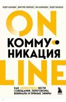 Online-коммуникация. Как эффективно вести совещания, переговоры, вебинары и прямые эфиры