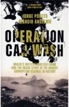 Operation Car Wash. Brazil's Institutionalized Crime and The Inside Story of the Biggest Corruption