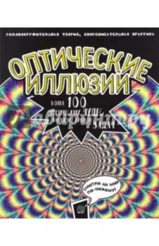 Оптические иллюзии. Головокружительная теория, сногсшибательная практика. Более 100 оптических чудес