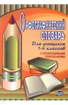 Орфографический словарь для учащихся 1-4 классов с необходимыми пояснениями. ФГОС