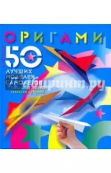 Оригами. 50 лучших моделей самолетов