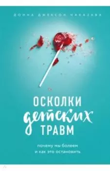 Осколки детских травм. Почему мы болеем и как это остановить