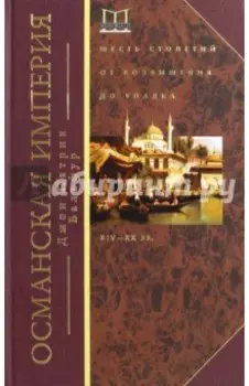 Османская империя. Шесть столетий от возвышения до упадка. XIV-XX вв.