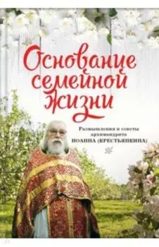 Основание семейной жизни. Размышления и советы духовника