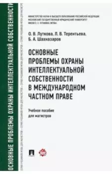 Основные проблемы охраны интеллектуальной собственности в международном частном праве. Учебное пособ