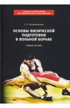 Основы физической подготовки в вольной борьбе. Учебное пособие