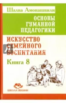 Основы гуманной педагогики. Книга 8. Искусство семейного воспитания. Педагогическое эссе