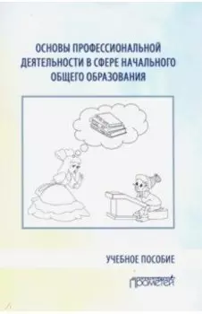 Основы профессиональной деятельности в сфере начального общего образования. Учебное пособие