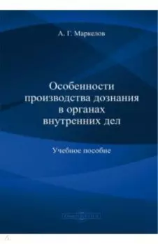 Особенности производства дознания в органах внутренних дел. Учебное пособие