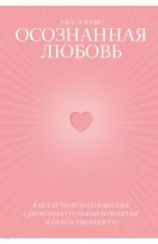 Осознанная любовь. Как улучшить отношения с помощью терапии принятия и ответственности