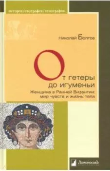 От гетеры до игуменьи. Женщина в Ранней Византии: мир чувств и жизнь тела