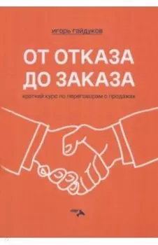 От отказа до заказа. Краткий курс по переговорам о продажах
