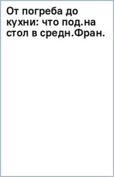 От погреба до кухни. Что подавали на стол в средневековой Франции