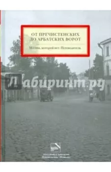 От Пречистенских до Арбатских ворот. Москва, которой нет. Путеводитель