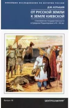 От Русской земли к земле Киевской. Становление государственности в Среднем Поднепровье. IX-XII вв