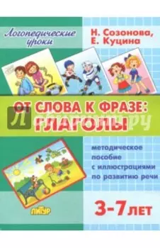 От слова фразе. Глаголы. Методическое пособие с иллюстрациями по развитию речи. Для детей 3-7 лет