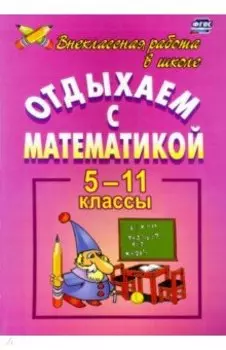 Отдыхаем с математикой. Внеклассная работа по математике. 5-11 классы. ФГОС