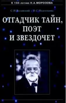 Отгадчик тайн, поэт и звездочет. О жизни и творчестве русского ученого-энциклопедиста Н.А.Морозова