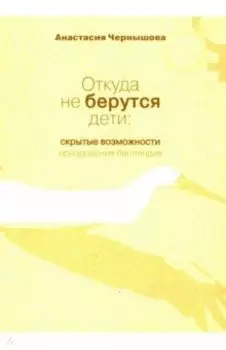 Откуда не берутся дети. Скрытые возможности преодоления бесплодия