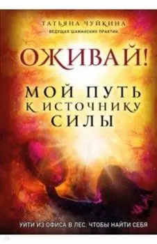 Оживай! Мой путь к источнику силы. Уйти из офиса в лес, чтобы найти себя