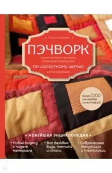 Пэчворк. Самое полное и понятное пошаговое руководство по лоскутному шитью для начинающих