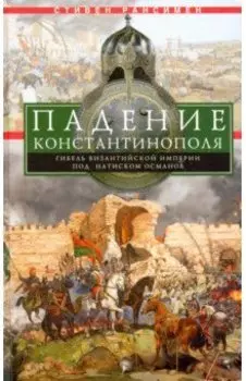 Падение Константинополя. Гибель Византийской империи под натиском османов