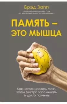 Память - это мышца. Как натренировать мозг, чтобы быстро запоминать и долго помнить