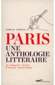 Paris Une Anthologie Litteraire. De Francois Villon A Michel Houellebecq