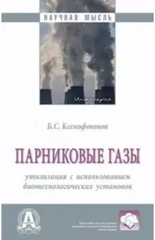 Парниковые газы. Утилизация с использованием биотехнологических установок. Монография